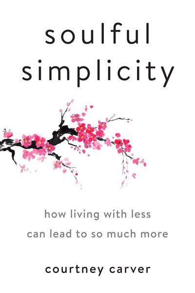 Soulful Simplicity: How Living with Less Can Lead to So Much More