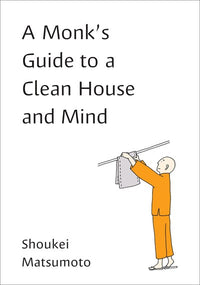 A Monk's Guide to a Clean House and Mind: Housekeeping Secrets from the World's Tidiest Monks