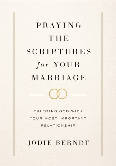 Praying the Scriptures for Your Marriage: Trusting God with Your Most Important Relationship