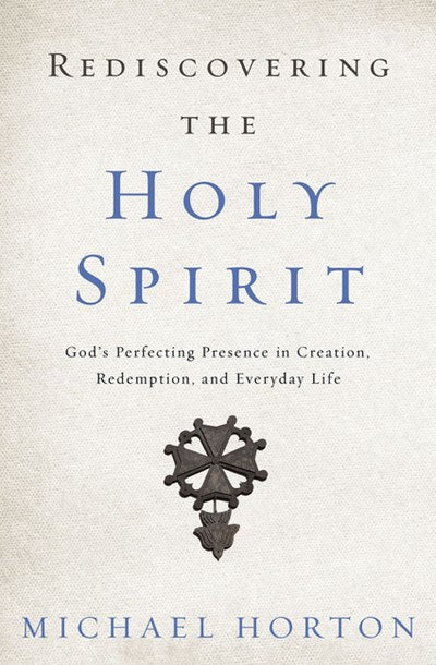 Rediscovering the Holy Spirit: God’s Perfecting Presence in Creation, Redemption, and Everyday Life