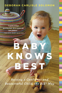 Baby Knows Best: Raising a Confident and Resourceful Child, the RIE™ Way