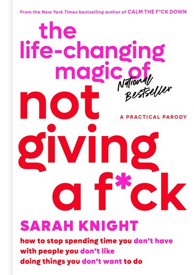 The Life-Changing Magic of Not Giving a F*ck: How to Stop Spending Time You Don't Have with People You Don't Like Doing Things You Don't Want to Do