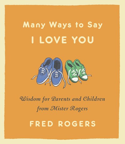 Many Ways to Say I Love You: Wisdom for Parents and Children from Mister Rogers (Revised)