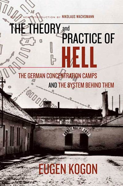 The Theory and Practice of Hell: The German Concentration Camps and the System Behind Them