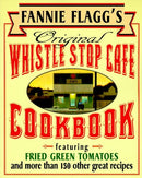 Fannie Flagg's Original Whistle Stop Cafe Cookbook: Featuring : Fried Green Tomatoes, Southern Barbecue, Banana Split Cake, and Many Other Great Recipes