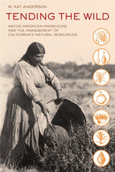 Tending the Wild: Native American Knowledge and the Management of California's Natural Resources