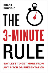 The 3-Minute Rule: Say Less to Get More from Any Pitch or Presentation