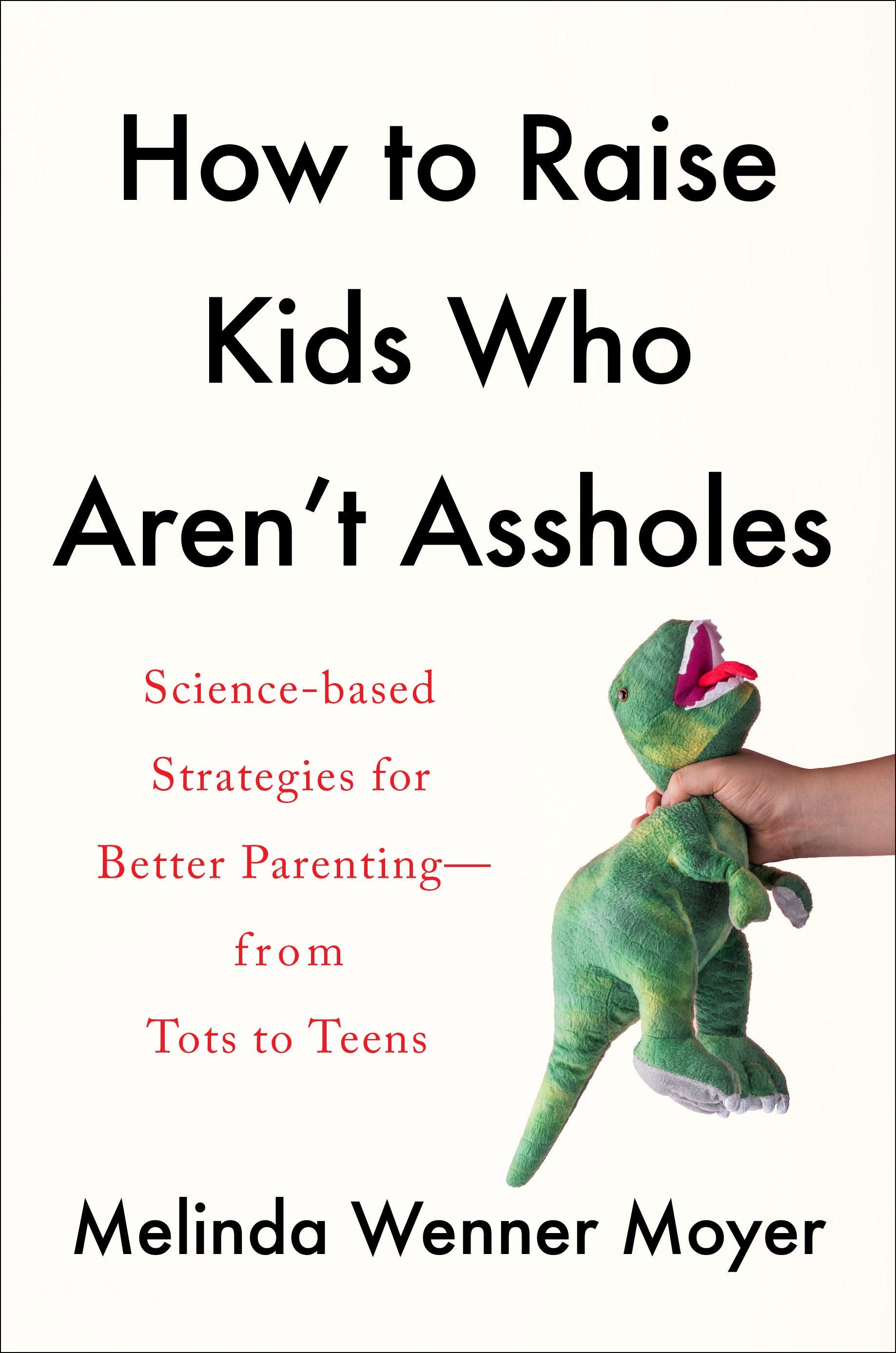 How to Raise Kids Who Aren't Assholes: Science-Based Strategies for Better Parenting--from Tots to Teens