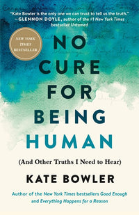 No Cure for Being Human: (And Other Truths I Need to Hear)