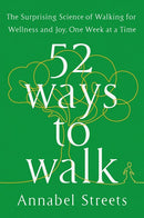 52 Ways to Walk: The Surprising Science of Walking for Wellness and Joy, One Week at a Time