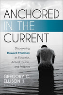 Anchored in the Current: Discovering Howard Thurman as Educator, Activist, Guide, and Prophet