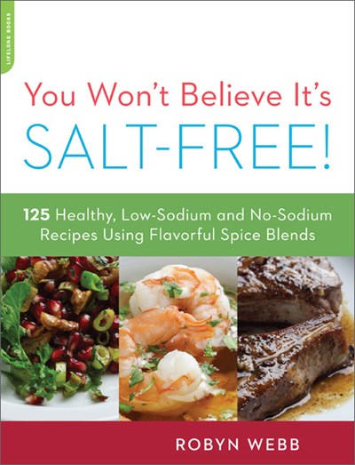 You Won't Believe It's Salt-Free: 125 Healthy Low-Sodium and No-Sodium Recipes Using Flavorful Spice Blends