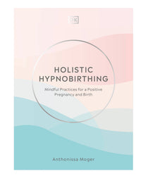 Holistic Hypnobirthing: Mindful Practices for a Positive Pregnancy and Birth