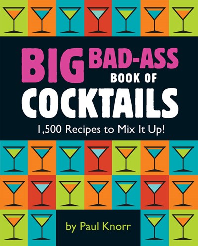 Big Bad-Ass Book of Cocktails: 1,500 Recipes to Mix It Up!