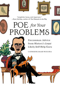 Poe for Your Problems: Uncommon Advice from History's Least Likely Self-Help Guru