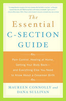 The Essential C-Section Guide: Pain Control, Healing at Home, Getting Your Body Back, and Everything Else You Need to Know About a Cesarean Birth