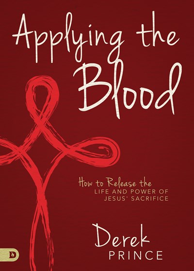 Applying the Blood: How to Release the Life and Power of Jesus' Sacrifice