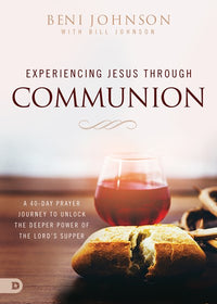 Experiencing Jesus Through Communion: A 40-Day Prayer Journey to Unlock the Deeper Power of the Lord's Supper