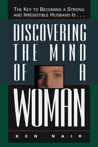 Discovering the Mind of a Woman: The Key to Becoming a Strong and Irresistable Husband is...