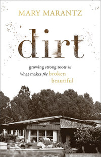 Dirt: Growing Strong Roots in What Makes the Broken Beautiful