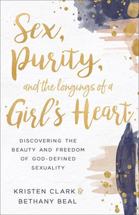 Sex, Purity, and the Longings of a Girl's Heart: Discovering the Beauty and Freedom of God-Defined Sexuality