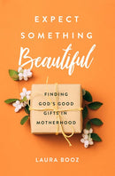 Expect Something Beautiful: Finding God's Good Gifts in Motherhood