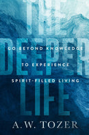 The Deeper Life: Go Beyond Knowledge to Experience Spirit-Filled Living