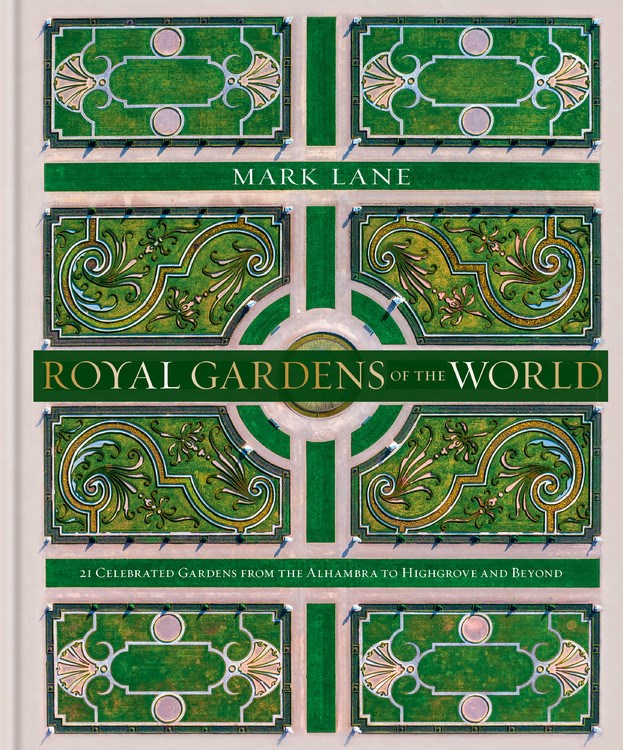 Royal Gardens of the World: 21 Celebrated Gardens from the Alhambra to Highgrove and Beyond