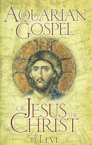 AQUARIAN GOSPEL OF JESUS THE CHRIST: The Philosophic and Practical Basis of the Religion of the Aquarian Age of the World and of the Church Universal