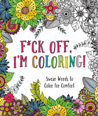 F*ck Off, I'm Coloring!: Swear Words to Color for Comfort