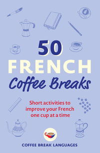 50 French Coffee Breaks: Short activities to improve your French one cup at a time