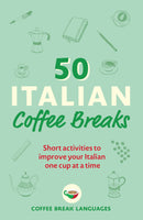 50 Italian Coffee Breaks: Short activities to improve your Italian one cup at a time