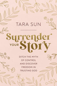 Surrender Your Story: Ditch the Myth of Control and Discover Freedom in Trusting God