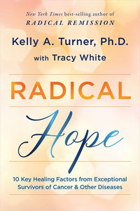 Radical Hope: 10 Key Healing Factors from Exceptional Survivors of Cancer & Other Diseases