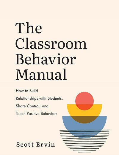 The Classroom Behavior Manual: How to Build Relationships with Students, Share Control, and Teach Positive Behaviors