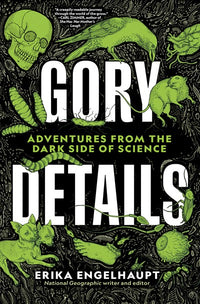 Gory Details: Adventures From the Dark Side of Science