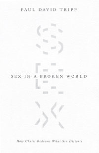 Sex in a Broken World: How Christ Redeems What Sin Distorts