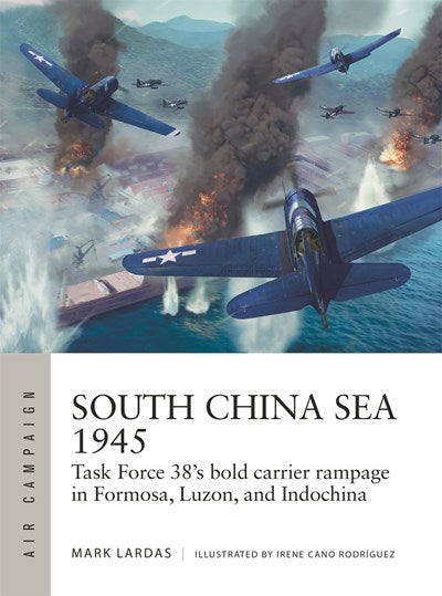 South China Sea 1945: Task Force 38's bold carrier rampage in Formosa, Luzon, and Indochina