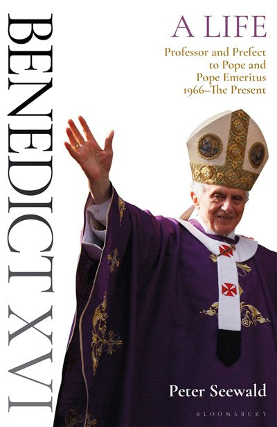 Benedict XVI: A Life Volume Two : Professor and Prefect to Pope and Pope Emeritus 1966–The Present
