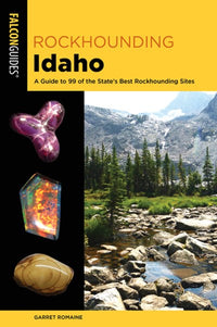 Rockhounding Idaho: A Guide to 99 of the State's Best Rockhounding Sites (2nd Edition)