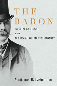 The Baron: Maurice de Hirsch and the Jewish Nineteenth Century