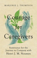 Courage for Caregivers: Sustenance for the Journey in Company with Henri J. M. Nouwen