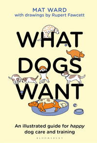 What Dogs Want: An illustrated guide for HAPPY dog care and training