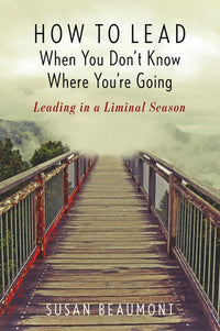 How to Lead When You Don't Know Where You're Going: Leading in a Liminal Season