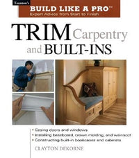 Trim Carpentry and Built-Ins: Taunton's BLP: Expert Advice from Start to Finish