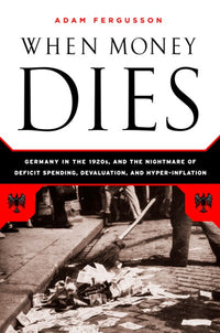 When Money Dies: The Nightmare of Deficit Spending, Devaluation, and Hyperinflation in Weimar Germany