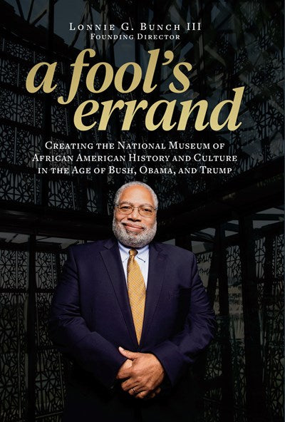 A Fool's Errand: Creating the National Museum of African American History and Culture in the Age of Bush, Obama, and Trump