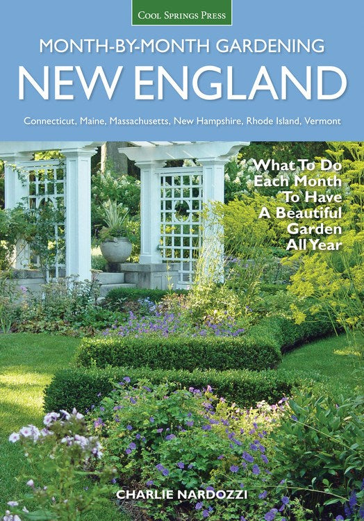 New England Month-by-Month Gardening: What To Do Each Month To Have a Beautiful Garden All Year - Connecticut, Maine, Massachusetts, New Hampshire, Rhode Island, Vermont