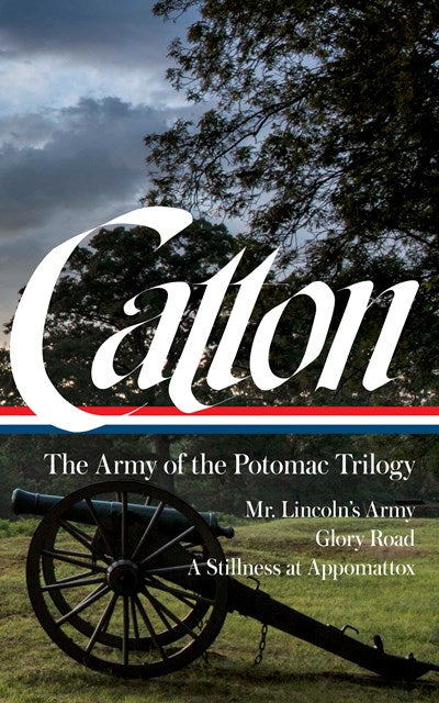 Bruce Catton: The Army of the Potomac Trilogy (LOA #359) : Mr. Lincoln's Army / Glory Road / A Stillness at Appomattox