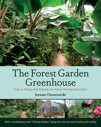 The Forest Garden Greenhouse: How to Design and Manage an Indoor Permaculture Oasis